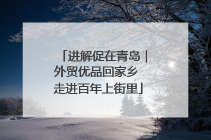 进解促在青岛｜外贸优品回家乡 走进百年上街里
