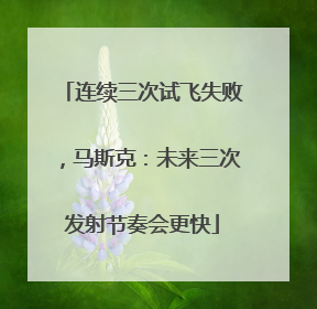 连续三次试飞失败，马斯克：未来三次发射节奏会更快
