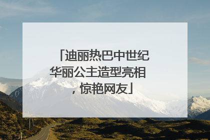 迪丽热巴中世纪华丽公主造型亮相，惊艳网友