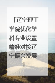 辽宁理工学院优化学科专业设置精准对接辽宁振兴发展