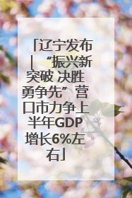 辽宁发布｜“振兴新突破 决胜勇争先”营口市力争上半年GDP增长6%左右