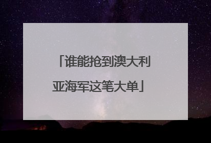 谁能抢到澳大利亚海军这笔大单