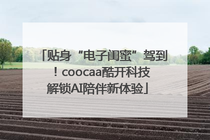 贴身“电子闺蜜”驾到！coocaa酷开科技解锁AI陪伴新体验