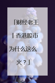 财经老王丨香港股市为什么这么火？