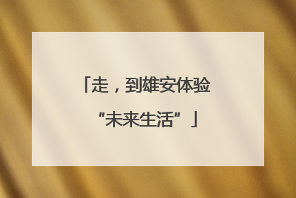 走，到雄安体验“未来生活”