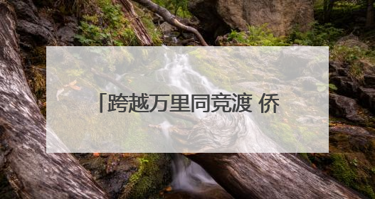 跨越万里同竞渡 侨乡青田端午龙舟“划出”中外交流新机遇