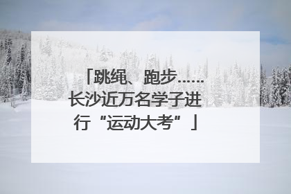 跳绳、跑步……长沙近万名学子进行“运动大考”