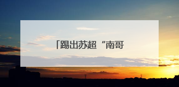 踢出苏超“南哥”名号的00后：为家乡荣誉而战