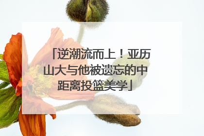 逆潮流而上！亚历山大与他被遗忘的中距离投篮美学