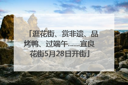 逛花街、赏非遗、品烤鸭、过端午……宜良花街5月28日开街