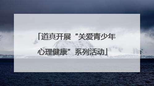 道真开展“关爱青少年心理健康”系列活动