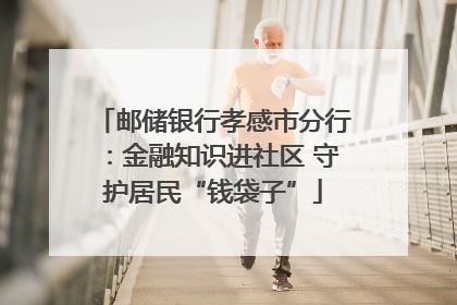 邮储银行孝感市分行：金融知识进社区 守护居民“钱袋子”