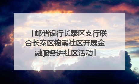 邮储银行长泰区支行联合长泰区锦溪社区开展金融服务进社区活动