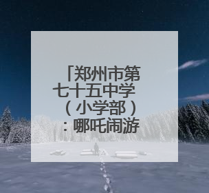 郑州市第七十五中学（小学部）：哪吒闹游园 智勇闯通关