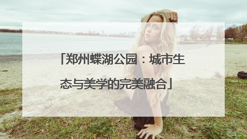 郑州蝶湖公园：城市生态与美学的完美融合