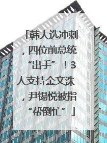 韩大选冲刺，四位前总统“出手”！3人支持金文洙，尹锡悦被指“帮倒忙”