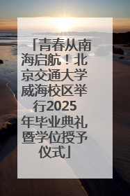 青春从南海启航！北京交通大学威海校区举行2025年毕业典礼暨学位授予仪式