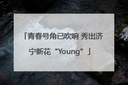 青春号角已吹响 秀出济宁新花“Young”