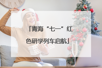 青海“七一”红色研学列车启航