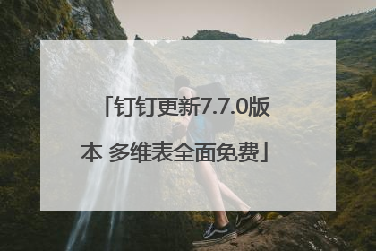 钉钉更新7.7.0版本 多维表全面免费