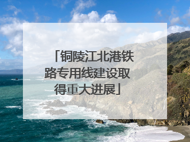 铜陵江北港铁路专用线建设取得重大进展