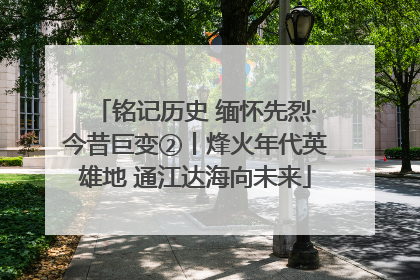 铭记历史 缅怀先烈·今昔巨变②丨烽火年代英雄地 通江达海向未来