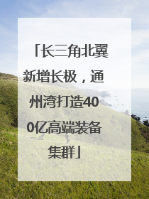 长三角北翼新增长极，通州湾打造400亿高端装备集群