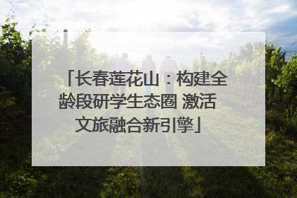 长春莲花山：构建全龄段研学生态圈 激活文旅融合新引擎