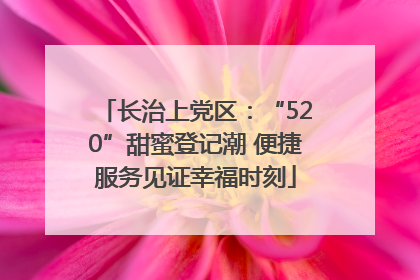 长治上党区：“520”甜蜜登记潮 便捷服务见证幸福时刻