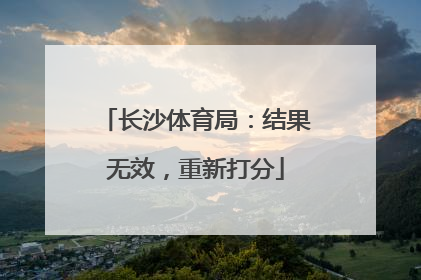 长沙体育局：结果无效，重新打分