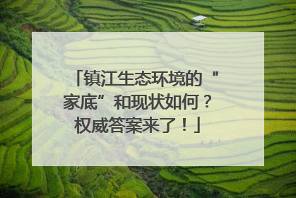 镇江生态环境的“家底”和现状如何？权威答案来了！