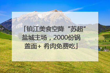 镇江美食空降“苏超”盐城主场，2000份锅盖面+ 肴肉免费吃