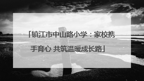 镇江市中山路小学：家校携手育心 共筑温暖成长路