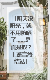阴天没阳光，就不用防晒了……是真是假？丨谣言终结站