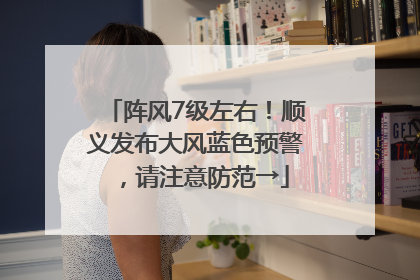 阵风7级左右！顺义发布大风蓝色预警，请注意防范→