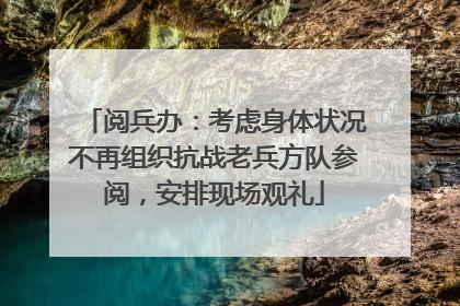 阅兵办：考虑身体状况不再组织抗战老兵方队参阅，安排现场观礼
