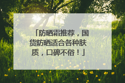 防晒霜推荐，国货防晒适合各种肤质，口碑不俗！