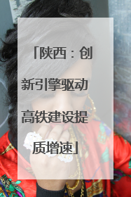 陕西：创新引擎驱动高铁建设提质增速