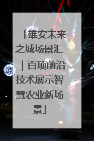 雄安未来之城场景汇｜百项前沿技术展示智慧农业新场景