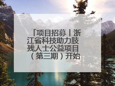 项目招募丨浙江省科技助力肢残人士公益项目（第三期）开始招募受益人啦