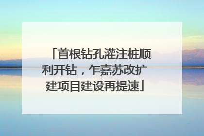 首根钻孔灌注桩顺利开钻，乍嘉苏改扩建项目建设再提速