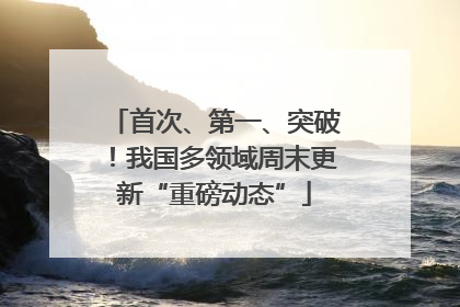 首次、第一、突破！我国多领域周末更新“重磅动态”