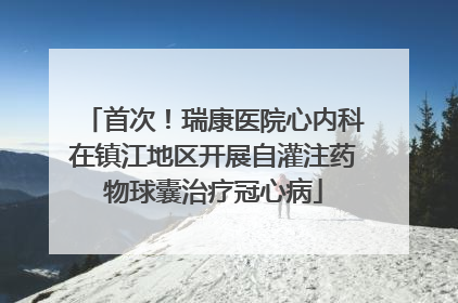 首次！瑞康医院心内科在镇江地区开展自灌注药物球囊治疗冠心病