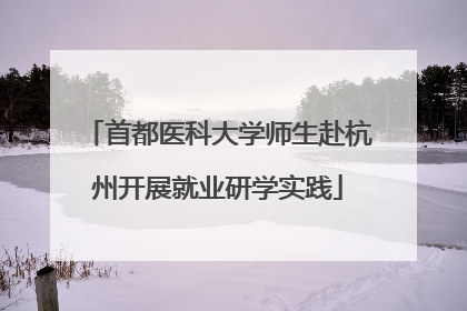 首都医科大学师生赴杭州开展就业研学实践