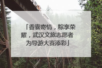 香囊寄情，粽享荣耀，武汉文旅志愿者为导游大赛添彩