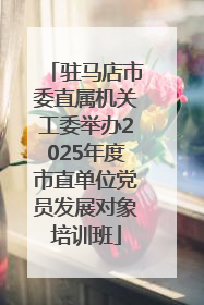 驻马店市委直属机关工委举办2025年度市直单位党员发展对象培训班