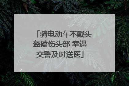 骑电动车不戴头盔磕伤头部 幸遇交警及时送医