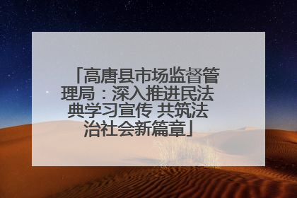 高唐县市场监督管理局：深入推进民法典学习宣传 共筑法治社会新篇章