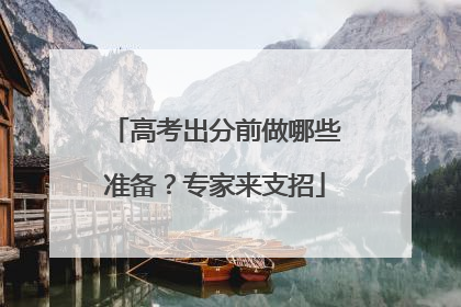 高考出分前做哪些准备？专家来支招
