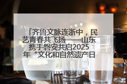 齐鲁文脉连浙中，民艺青春共飞扬——山东携手磐安共启2025年“文化和自然遗产日”系列活动